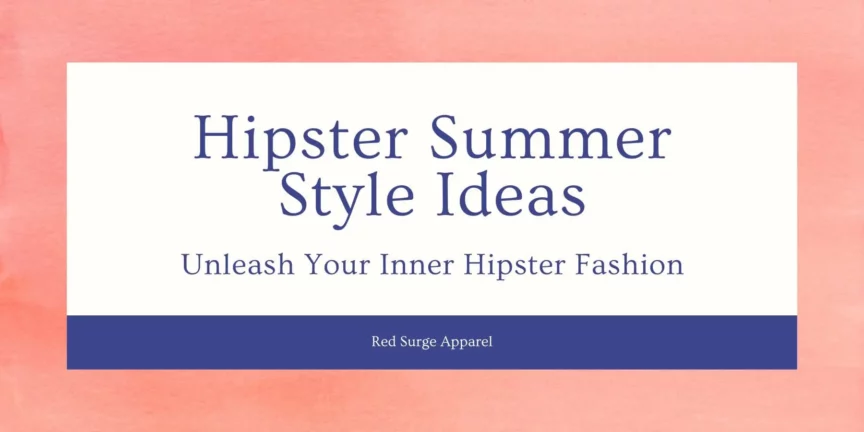 Hipster Summer Style Ideas - Unleash Your Inner Hipster Fashion - Red Surge Apparel