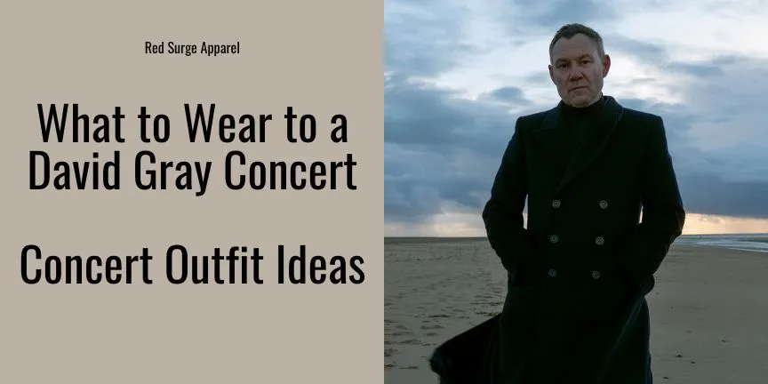What to Wear to a David Gray Concert - Concert Outfit Ideas - Red Surge Apparel