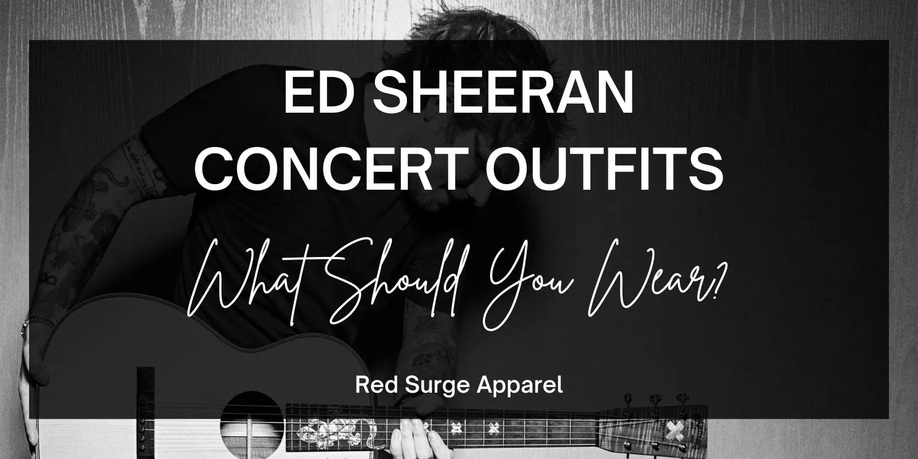 Ed Sheeran Concert Outfits - What Should You Wear? - Red Surge Apparel